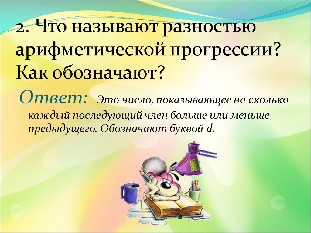 2. Что называют разностью арифметической прогрессии? Как обозначают? Ответ: Это число, показывающее на сколько